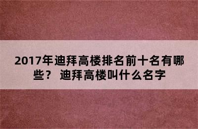 2017年迪拜高楼排名前十名有哪些？ 迪拜高楼叫什么名字